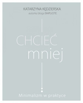 Chcieć mniej. Minimalizm w praktyce