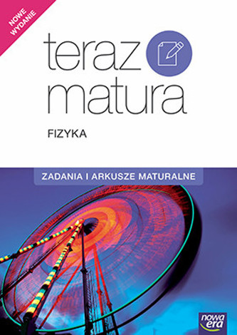 Teraz matura. Fizyka. Zadania i arkusze maturalne. 2017