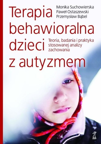 Terapia behawioralna dzieci z autyzmem. Teoria, badania i praktyka stosowanej analizy zachowania Terapia behawioralna dzieci z autyzmem. Teoria, badania i praktyka stosowanej analizy zachowania