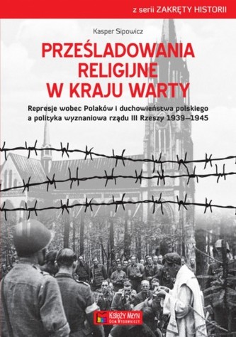 Prześladowania religijne w Kraju Warty 1939-1945 Prześladowania religijne w Kraju Warty 1939-1945
