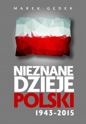 Nieznane dzieje Polski 1943–2015