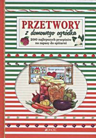 Przetwory z domowego ogródka 200 najlepszych przepisów Przetwory z domowego ogródka 200 najlepszych przepisów
