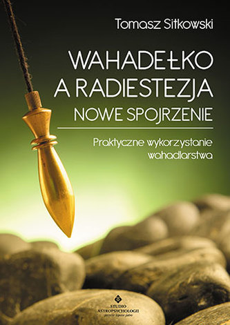 WAHADEŁKO A RADIESTEZJA NOWE SPOJRZENIE PRAKTYCZNE WYKORZYSTANIE WAHADLARSTWA