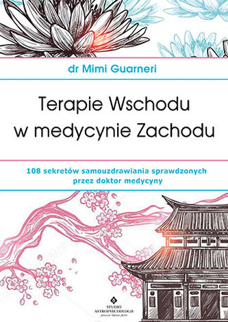 TERAPIE WSCHODU W MEDYCYNIE ZACHODU 108 SEKRETÓW SAMOUZDRAWIANIA SPRAWDZONYCH PRZEZ DR MEDYCYNY