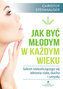 JAK BYĆ MŁODYM W KAŻDYM WIEKU SEKRET NIEKOŃCZĄCEGO SIĘ ZDROWIA CIAŁA DUCHA I UMYSŁU