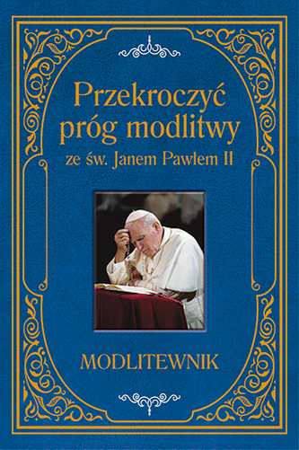 PRZEKROCZYĆ PRÓG MODLITWY ZE ŚW JANEM PAWŁEM II MODLITEWNIK
