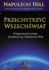 PRZECHYTRZYĆ WSZECHŚWIAT POTĘGA POZYTYWNEGO DZIAŁANIA WG NAPOLEONA HILLA