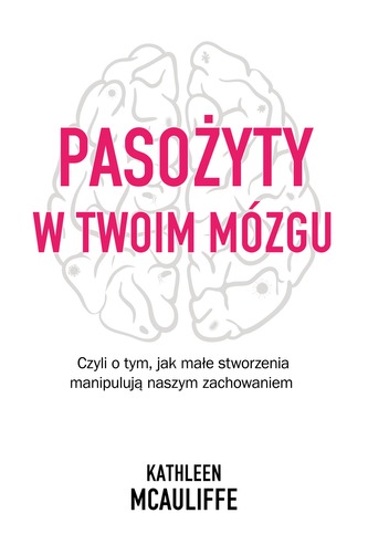 PASOŻYTY W TWOIM MÓZGU JAK MAŁE STWORZENIA MANIPULUJĄ NASZYM ZACHOWANIEM