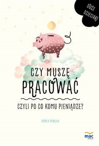 CZY MUSZĘ PRACOWAĆ CZYLI PO CO KOMU PIENIĄDZE DUŻE DZIECIAKI