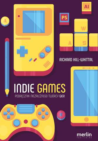 INDIE GAMES PODRĘCZNIK NIEZALEŻNEGO TWÓRCY GIER