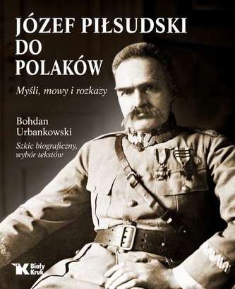 JÓZEF PIŁSUDSKI DO POLAKÓW MYŚLI MOWY I ROZKAZY