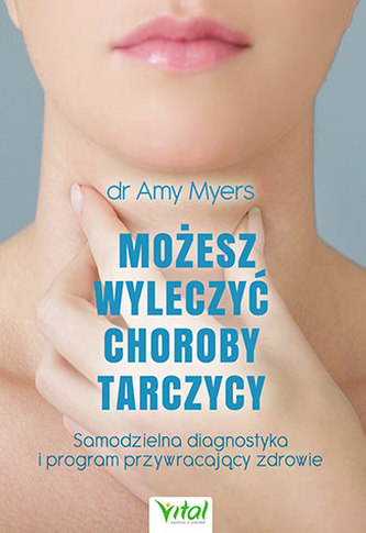 MOŻESZ WYLECZYĆ CHOROBY TARCZYCY SAMODZIELNA DIAGNOSTYKA I PROGRAM PRZYWRACAJĄCY ZDROWIE