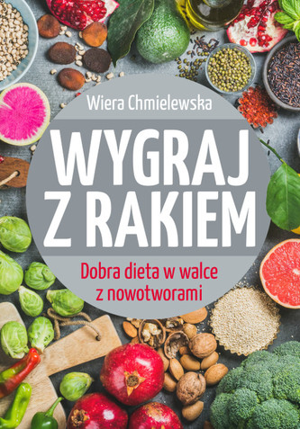 Wygraj z rakiem. Dobra dieta w walce z nowotworami Wygraj z rakiem. Dobra dieta w walce z nowotworami