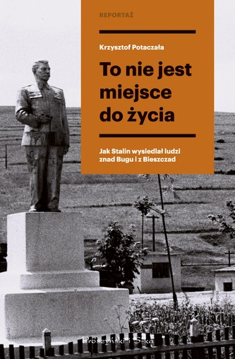 To nie jest miejsce do życia. Stalinowskie wysiedlenia znad Bugu i z Bieszczad