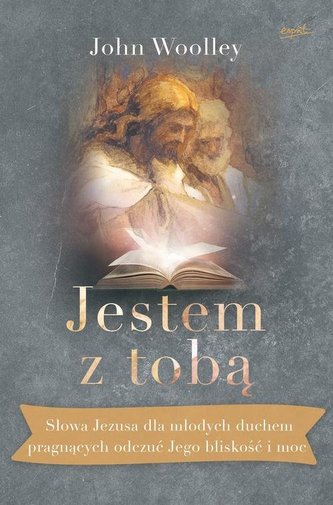 JESTEM Z TOBĄ SŁOWA JEZUSA DLA MŁODYCH DUCHEM PRAGNĄCYCH ODCZUĆ JEGO BLISKOŚĆ I MOC