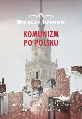 KOMUNIZM PO POLSKU HISTORIA KOMUNIZACJI POLSKI WIDZIANA Z KREMLA