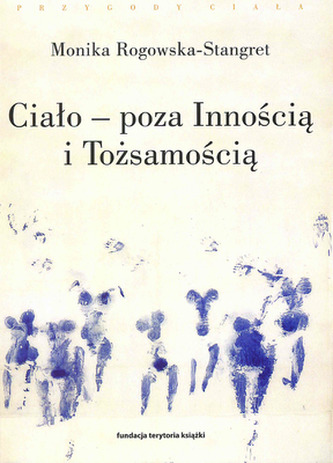CIAŁO POZA INNOŚCIĄ I TOŻSAMOŚCIĄ TRZY FIGURY CIAŁA W FILOZOFII WSPÓŁCZESNEJ