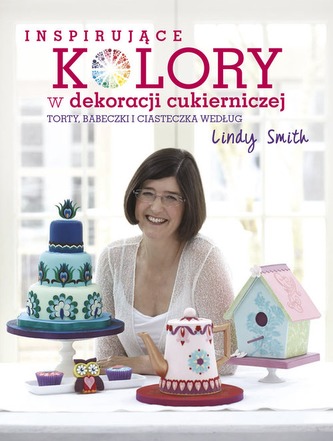INSPIRUJĄCE KOLORY W DEKORACJACH CUKIERNICZYCH TORTY BABECZKI I CIASTECZKA WEDŁUG LINDY SMITH