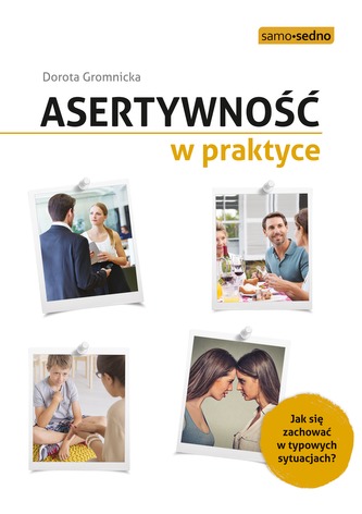 ASERTYWNOŚĆ W PRAKTYCE JAK ZACHOWAĆ SIĘ W TYPOWYCH SYTUACJACH WYD. 2
