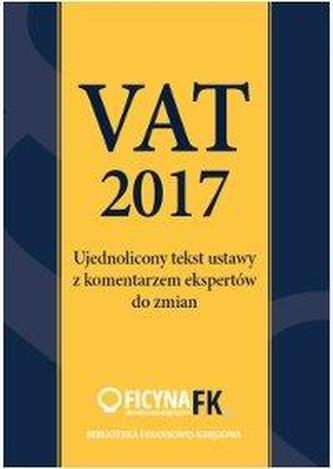 VAT 2017 UJEDNOLICONY TEKST USTAWY Z KOMENTARZEM EKSPERTÓW