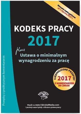 KODEKS PRACY 2017 USTAWA O MINIMALNYM WYNAGRODZENIU ZA PRACĘ UJEDNOLICONE PRZEPISY Z KOMENTARZEM DO ZMIAN