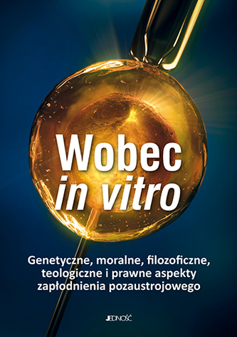 WOBEC IN VITRO GENETYCZNE MORALNE FILOZOFICZNE TEOLOGICZNE I PRAWNE ASPEKTY ZAPŁODNIENIA POZAUSTROJOWEGO