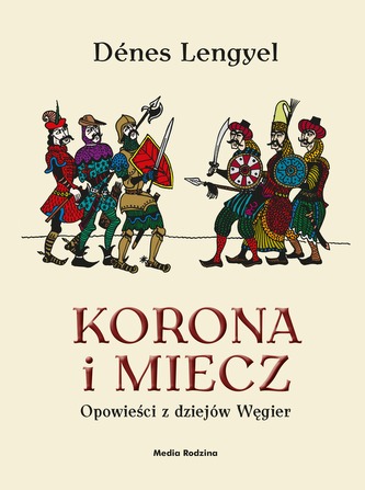 KORONA I MIECZ OPOWIEŚCI Z DZIEJÓW WĘGIER