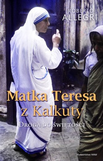 MATKA TERESA Z KALKUTY DROGA DO ŚWIĘTOŚCI
