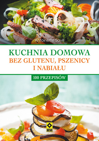 KUCHNIA DOMOWA BEZ GLUTENU PSZENICY I NABIAŁU 100 PRZEPISÓW