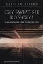 CZY ŚWIAT SIĘ KOŃCZY NASZE PROBLEMY OSTATECZNE