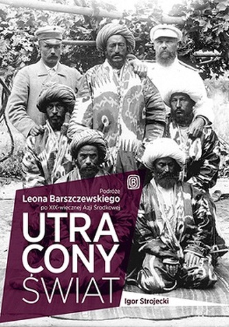 UTRACONY ŚWIAT PODRÓŻE LEONA BARSZCZEWSKIEGO PO XIX-WIECZNEJ AZJI ŚRODKOWEJ