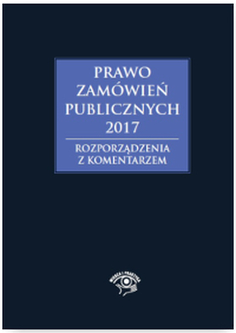 PRAWO ZAMÓWIEŃ PUBLICZNYCH 2017 ROZPORZĄDZENIA Z KOMENTARZEM