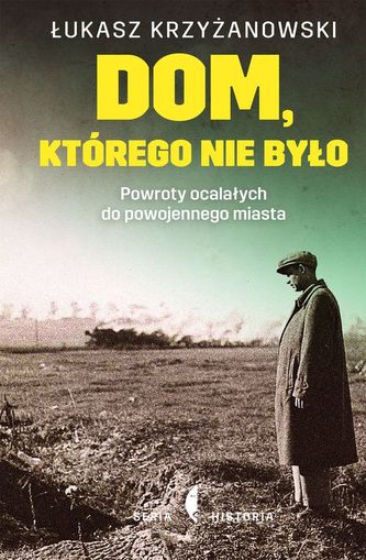 Dom którego nie było. Powroty ocalałych do powojennego miasta