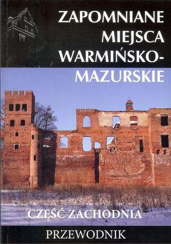 Zapomniane miejsca warmińsko - mazurskie część zachodnia Przewodnik