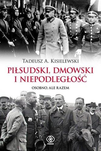Piłsudski, Dmowski i niepodległość. Osobno, ale razem