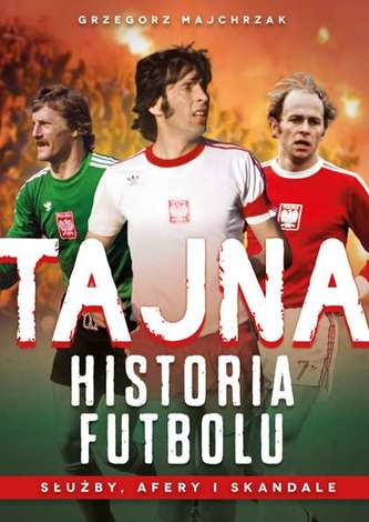 TAJNA HISTORIA FUTBOLU SŁUŻBY AFERY I SKANDALE