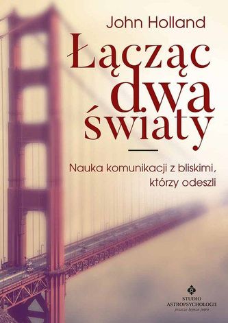 Łącząc dwa światy. Nauka komunikacji z bliskimi, którzy odeszli Łącząc dwa światy. Nauka komunikacji z bliskimi, którzy odeszli