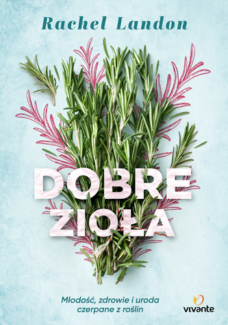 DOBRE ZIOŁA MŁODOŚĆ ZDROWIE I URODA CZERPANE Z ROŚLIN
