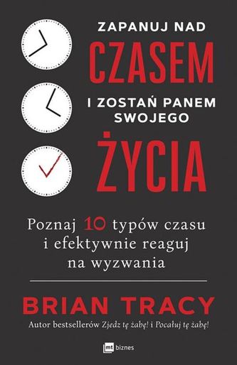 ZAPANUJ NAD CZASEM I ZOSTAŃ PANEM SWOJEGO ŻYCIA POZNAJ 10 TYPÓW CZASU I EFEKTYWNIE REAGUJ NA WYZWANIA