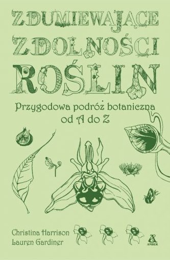 Zdumiewające zdolności roślin. Przygodowa podróż botaniczna od A do Z Zdumiewające zdolności roślin. Przygodowa podróż botaniczna od A do Z