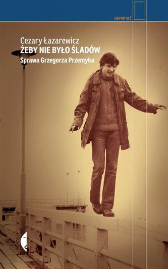 ŻEBY NIE BYŁO ŚLADÓW SPRAWA GRZEGORZA PRZEMYKA