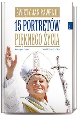 ŚWIĘTY JAN PAWEŁ II 15 PORTRETÓW PIĘKNEGO ŻYCIA