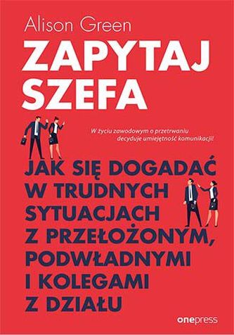 ZAPYTAJ SZEFA JAK SIĘ DOGADAĆ W TRUDNYCH SYTUACJACH Z PRZEŁOŻONYM PODWŁADNYMI I KOLEGAMI Z DZIAŁU