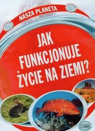 Nasza planeta. Jak funkcjonuje życie na ziemi