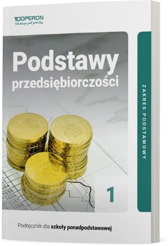 PODSTAWY PRZEDSIĘBIORCZOŚCI PODRĘCZNIK CZĘŚĆ 1 LICEUM I TECHNIKUM ZAKRES PODSTAWOWY