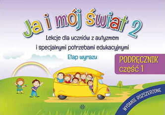 JA I MÓJ ŚWIAT 2 LEKCJE DLA UCZNIÓW Z AUTYZMEM I SPECJALNYMI POTRZEBAMI EDUKACYJNYMI ETAP WYRAZU PODRĘCZNIK CZĘŚĆ 1