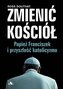 Zmienić Kościół. Papież Franciszek i przyszłość..