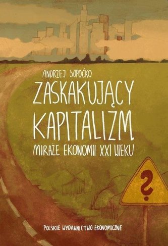 Zaskakujący kapitalizm. Miraże ekonomii XXI wieku