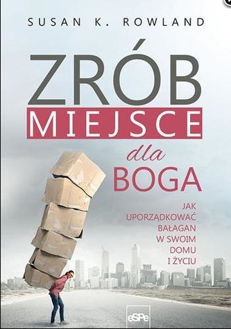 Zrób miejsce dla Boga. Jak uporządkować...
