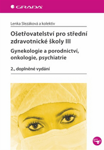 Ošetřovatelství pro střední zdravotnické školy III – Gynekologie a porodnictví, onkologie, psychiatrie
